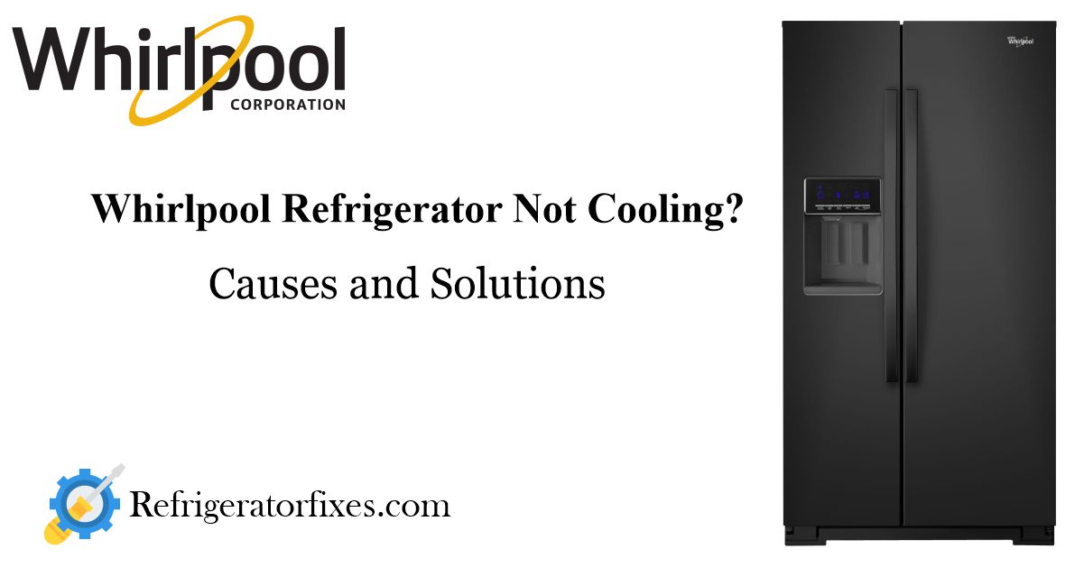 How to Troubleshoot and Fix a Whirlpool Refrigerator Not Cooling